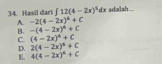 Hasil dari ∈t 12(4-2x)^5dx adalah ...
A. -2(4-2x)^6+C
B. -(4-2x)^6+C
C. (4-2x)^6+C
D. 2(4-2x)^6+C
E. 4(4-2x)^6+C