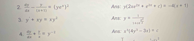 dy/dx - y/(x+1) =(ye^x)^2 Ans: y(2xe^(2x)+e^(2x)+c)=-4(x+1)
3. y'+xy=xy^2 Ans: y=frac 11+ce^(frac x^2)2
4.  dy/dx + y/x =y^(-2) Ans: x^3(4y^3-3x)=c
1.2)^2