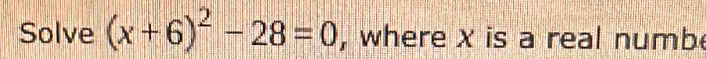 Solve (x+6)^2-28=0 , where x is a real numb