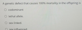 A genetic defect that causes 100% mortality in the offspring is
codominant
lethal allele.
sex-linked.
sex-influenced