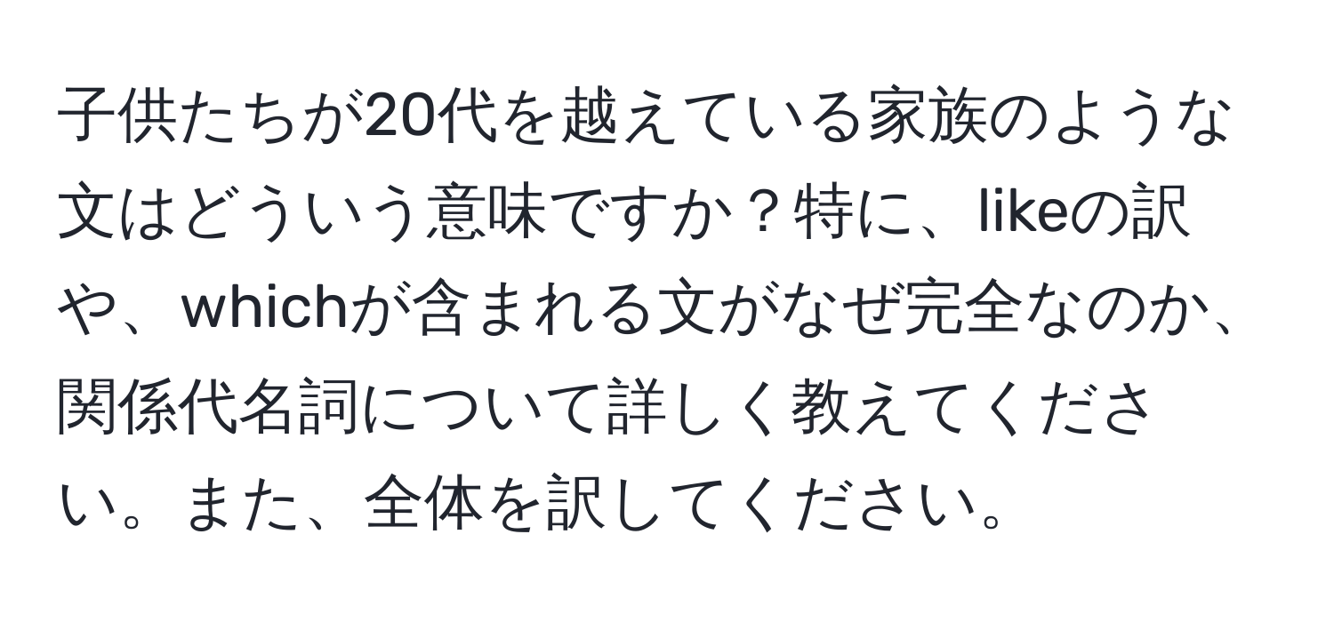 子供たちが20代を越えている家族のような文はどういう意味ですか？特に、likeの訳や、whichが含まれる文がなぜ完全なのか、関係代名詞について詳しく教えてください。また、全体を訳してください。