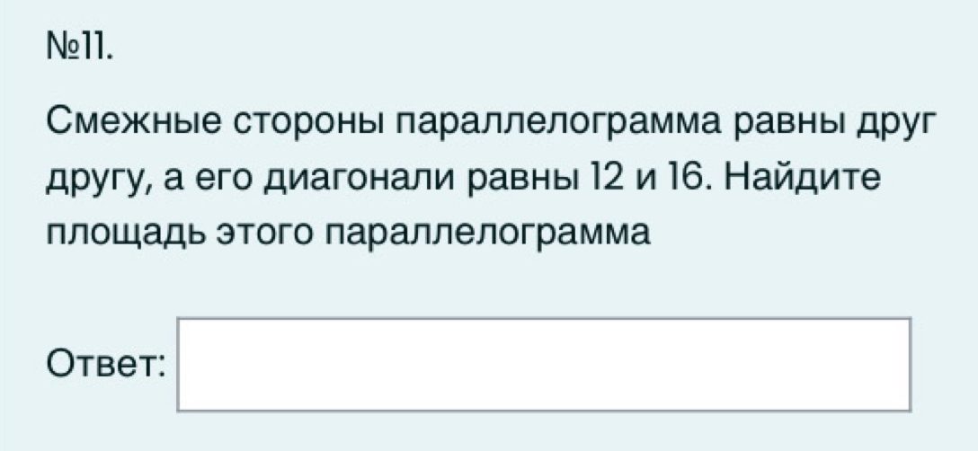 Ng11. 
Смежные сторонь лараллелограмма равньιдруг 
другу, а его диагонали равнь 12 и 16. Найдите 
плош адь этого параллелограмма 
Otbet: □