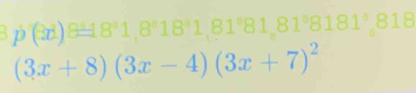 3p'(8d)8=181,8^(18^18)1,81°81,81°81°8
(3x+8)(3x-4)(3x+7)^2