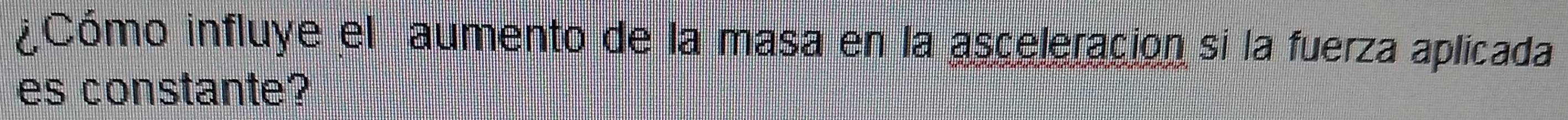 ¿Cómo influye el aumento de la masa en la asceleración sí la fuerza aplicada 
es constante?