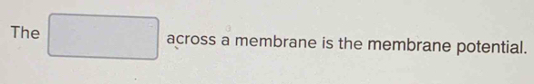 The across a membrane is the membrane potential.