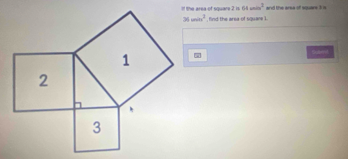 If the area of square 2 is 64units^2 and the area of square 3 is
36units^2 , find the area of square 1. 
Submit