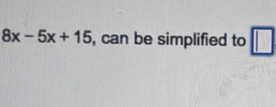 8x-5x+15 , can be simplified to □