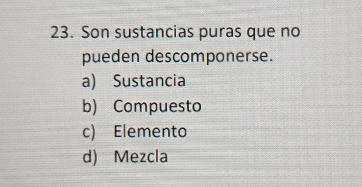 Son sustancias puras que no
pueden descomponerse.
a) Sustancia
b) Compuesto
c) Elemento
d) Mezcla