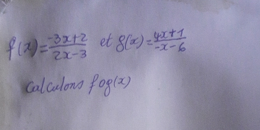 f(x)= (-3x+2)/2x-3  et g(x)= (4x+1)/-x-6 
Calculons fog(x)