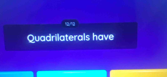 12/12 
Quadrilaterals have