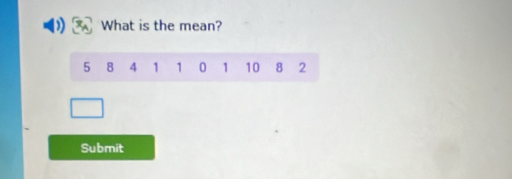 What is the mean?
5 8 4 1 1 0 1 10 8 2
Submit