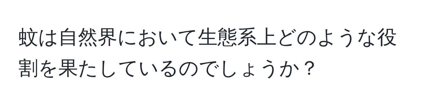 蚊は自然界において生態系上どのような役割を果たしているのでしょうか？