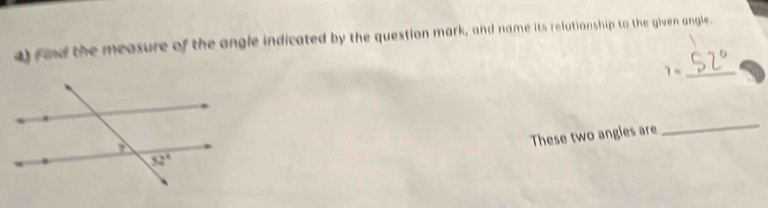 rnd the measure of the angle indicated by the question mark, and name its relutionship to the given angle.
_ 7=
_
These two angles are