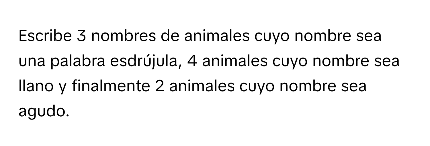 Escribe 3 nombres de animales cuyo nombre sea una palabra esdrújula, 4 animales cuyo nombre sea llano y finalmente 2 animales cuyo nombre sea agudo.