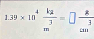 1.39* 10^4 kg/m^3 =□  g/cm^3 