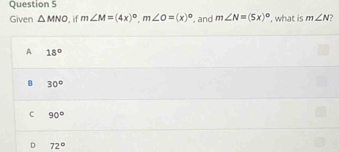 Given △ MNO , if m∠ M=(4x)^circ , m∠ O=(x)^circ  , and m∠ N=(5x)^circ  , what is m∠ N
A 18°
B 30°
C 90°
D 72°