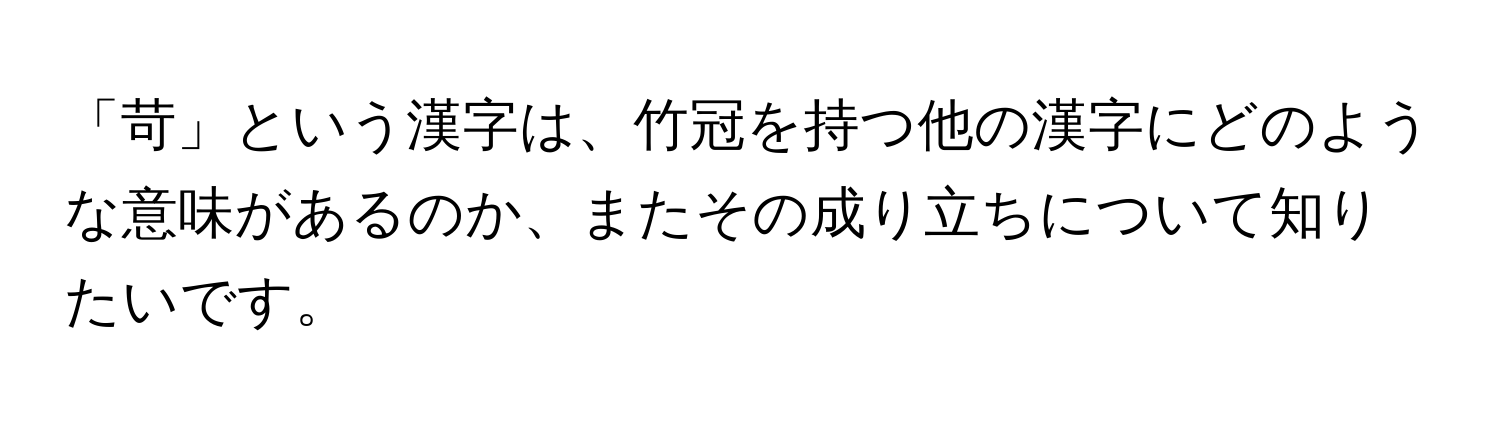 「苛」という漢字は、竹冠を持つ他の漢字にどのような意味があるのか、またその成り立ちについて知りたいです。