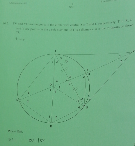 Limpego 
Mathematics P2
beginarrayr 13 NSCendarray
10.2. TV and VU are tangents to the circle with centre O at T and U respectively. T, S, R, L
TU. and Y are points on the circle such that RT is a diameter. X is the midpoint of chord
T_1=y.
V
Prove that: 
10.2.1. RU||SY