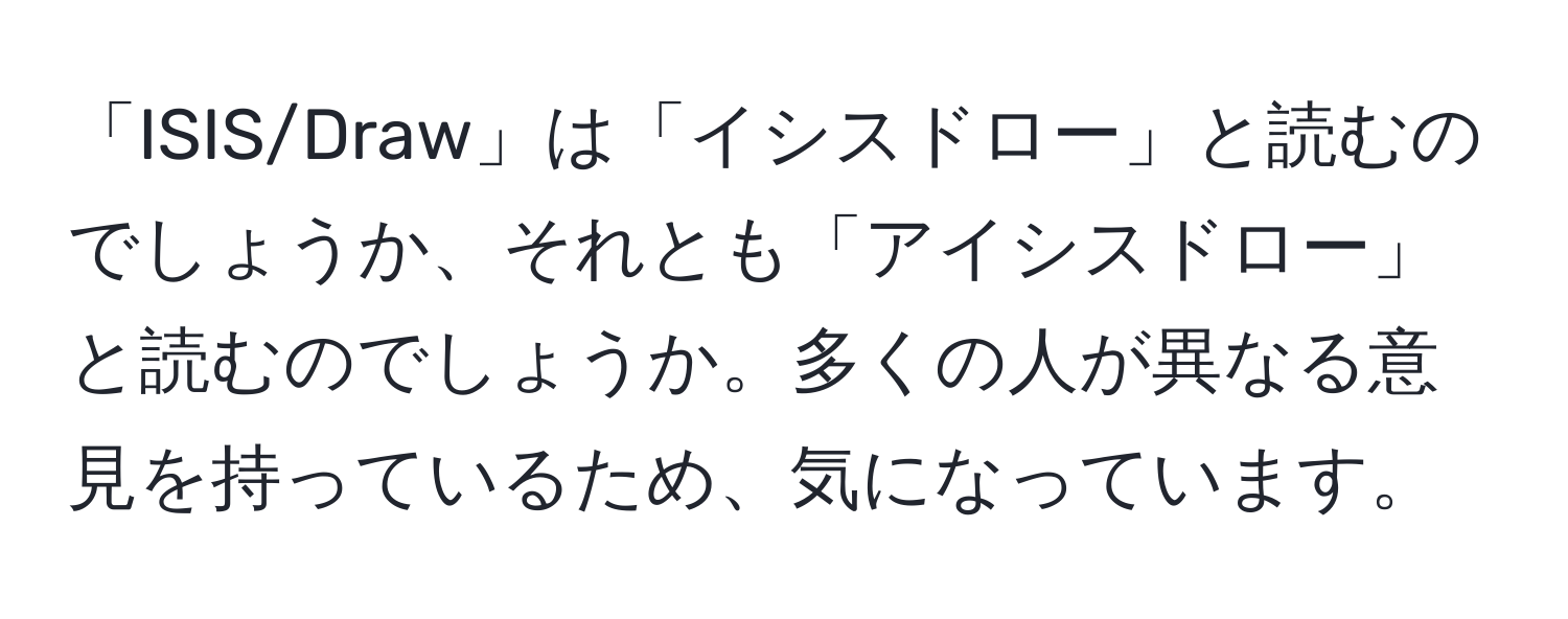 「ISIS/Draw」は「イシスドロー」と読むのでしょうか、それとも「アイシスドロー」と読むのでしょうか。多くの人が異なる意見を持っているため、気になっています。