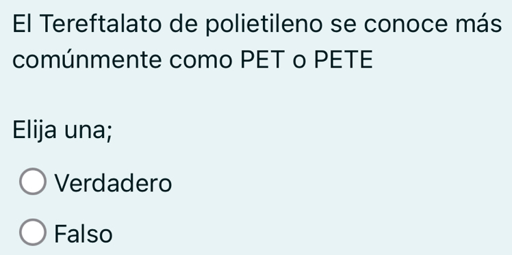 El Tereftalato de polietileno se conoce más
comúnmente como PET o PETE
Elija una;
Verdadero
Falso