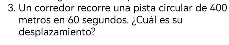 Un corredor recorre una pista circular de 400
metros en 60 segundos. ¿Cuál es su 
desplazamiento?