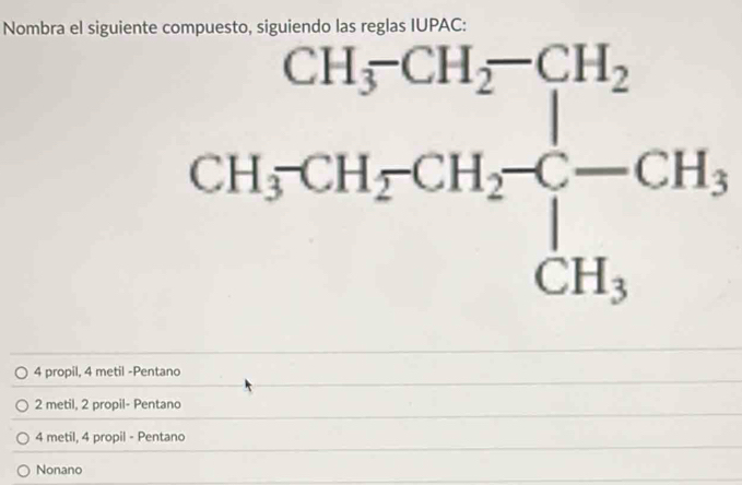 Nombra el siguiente compuesto, siguiendo las reglas IUPAC:
4 propil, 4 metil -Pentano
2 metil, 2 propil- Pentano
4 metil, 4 propil - Pentano
Nonano