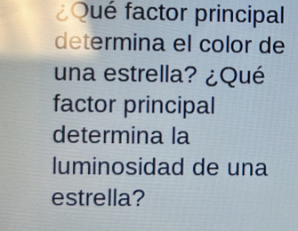 Qué factor principal 
determina el color de 
una estrella? ¿Qué 
factor principal 
determina la 
luminosidad de una 
estrella?