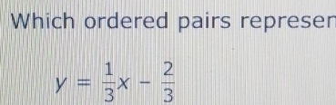 Which ordered pairs repre sen y= 1/3 x- 2/3 