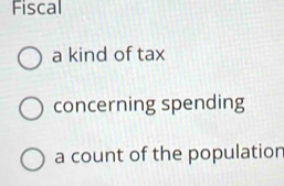 Fiscal 
a kind of tax 
concerning spending 
a count of the population