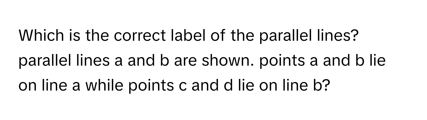 Solved: Which is the correct label of the parallel lines? parallel ...