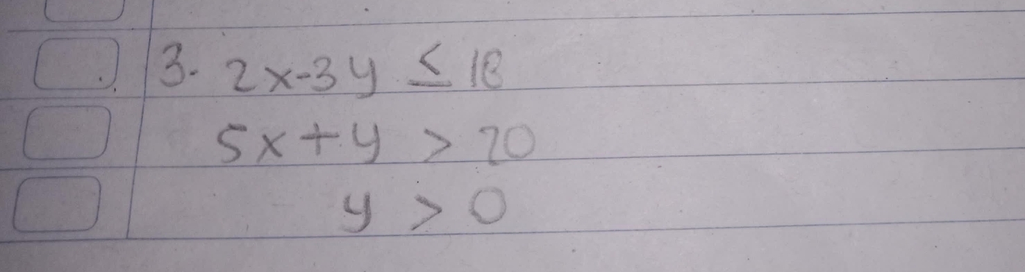 2x-3y≤ 18
5x+y>20
y>0