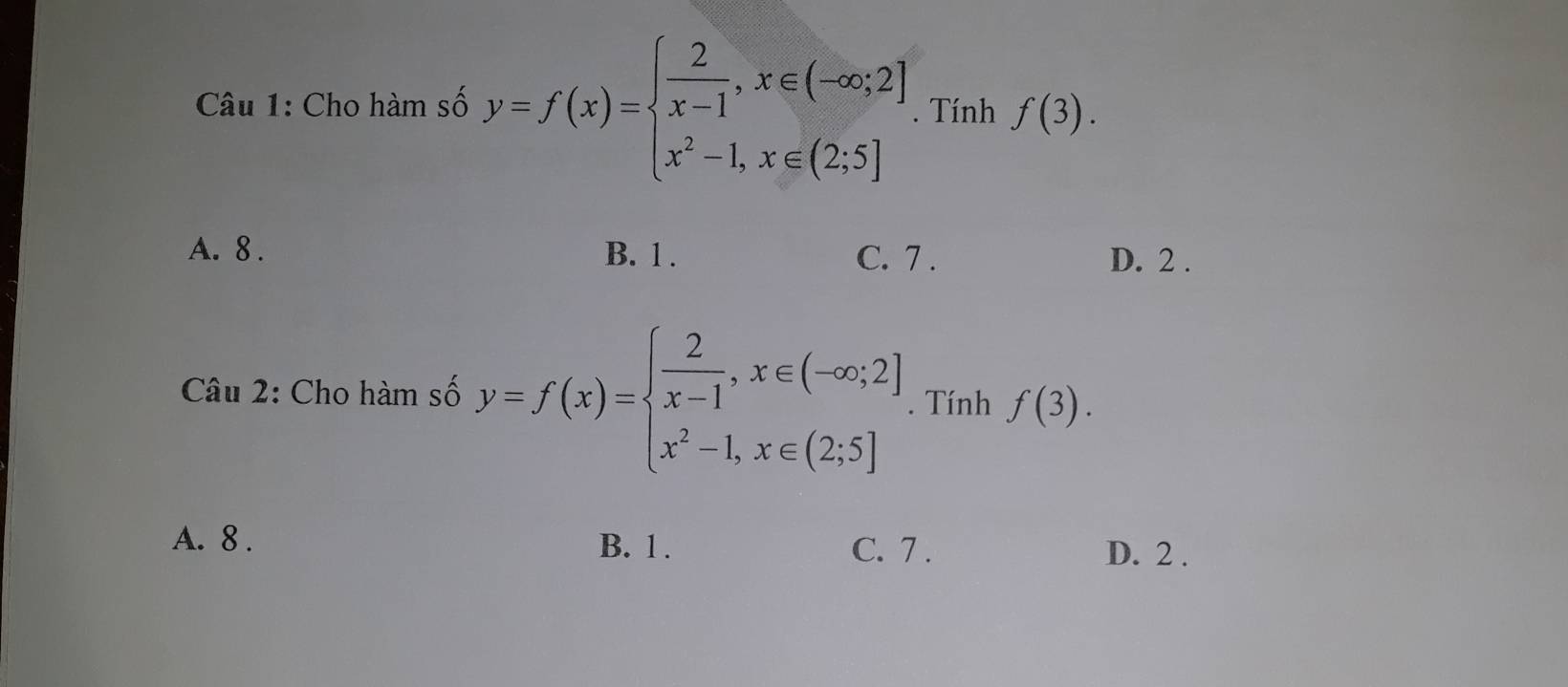 Cho hàm số y=f(x)=beginarrayl  2/x-1 ,x∈ (-∈fty ,2] x^2-1,x∈ (2,5]endarray.. Tính f(3).
A. 8. B. 1. C. 7. D. 2.
Câu 2: Cho hàm số y=f(x)=beginarrayl  2/x-1 , x∈ (-∈fty ;2] x^2-1,x∈ (2;5]endarray.. Tính f(3).
A. 8. B. 1. C. 7. D. 2.