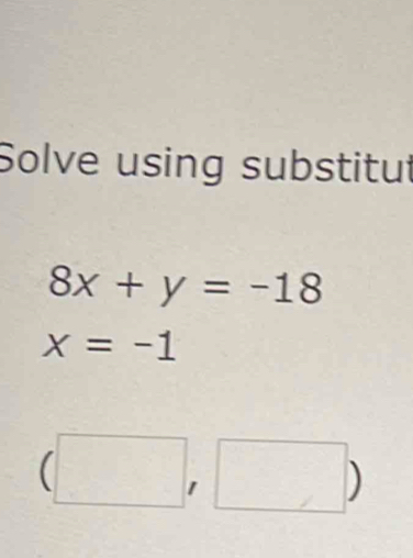 Solve using substitut
8x+y=-18
x=-1
□ ,□ ) 
^