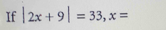 If |2x+9|=33, x=