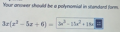 Your answer should be a polynomial in standard form.
3x(x^2-5x+6)= 3x^3-15x^2+18x beginarrayr -x +xendarray