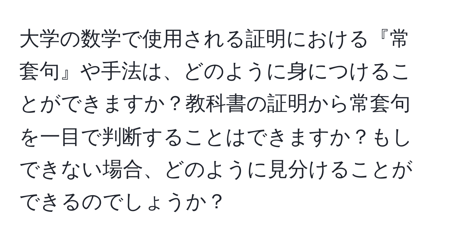 大学の数学で使用される証明における『常套句』や手法は、どのように身につけることができますか？教科書の証明から常套句を一目で判断することはできますか？もしできない場合、どのように見分けることができるのでしょうか？