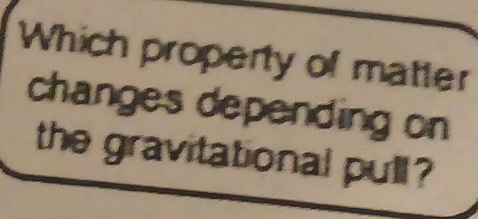 Which property of matter 
changes depending on 
the gravitational pull?