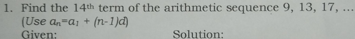 Find the 14^(th) term of the arithmetic sequence 9, 13, 17, ... 
(Use a_n=a_1+(n-1)d)
Given: Solution: