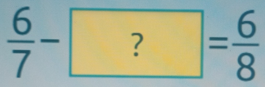  6/7 -?= 6/8 