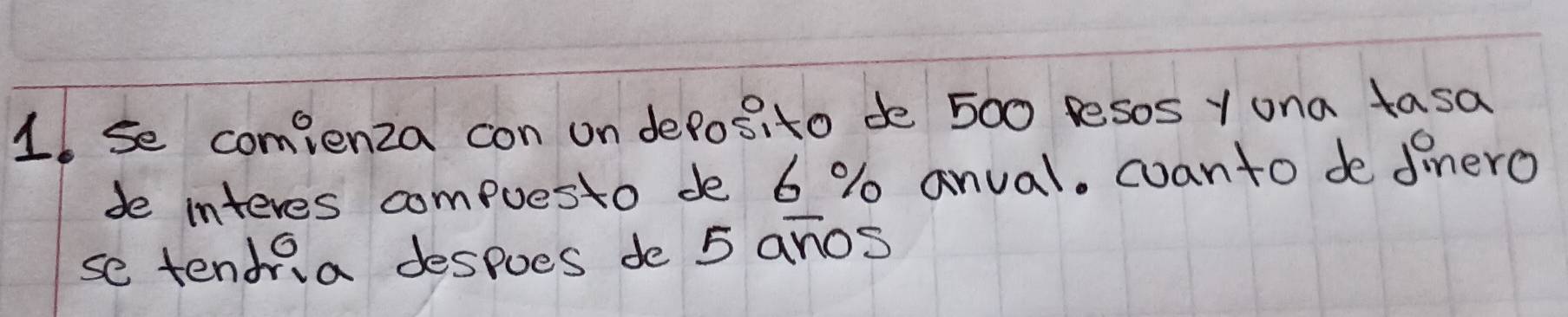 se comienza con on deposito de 500 resos Y ona tasa 
de interes compuesto de 6 % anual. coanto de dinero 
se tendria despoes do 5 anos