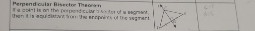 Perpendicular Bisector Theorem 
If a point is on the perpendicular bisector of a segment, 
then it is equidistant from the endpoints of the segment.