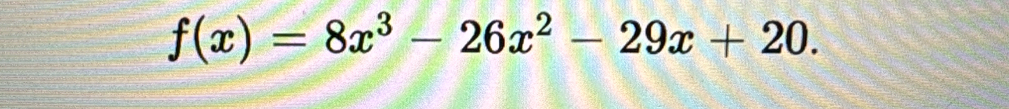 f(x)=8x^3-26x^2-29x+20.