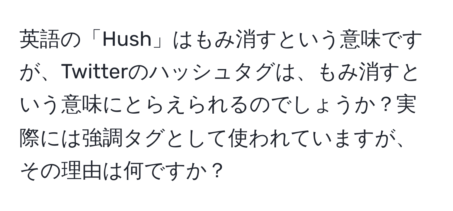 英語の「Hush」はもみ消すという意味ですが、Twitterのハッシュタグは、もみ消すという意味にとらえられるのでしょうか？実際には強調タグとして使われていますが、その理由は何ですか？