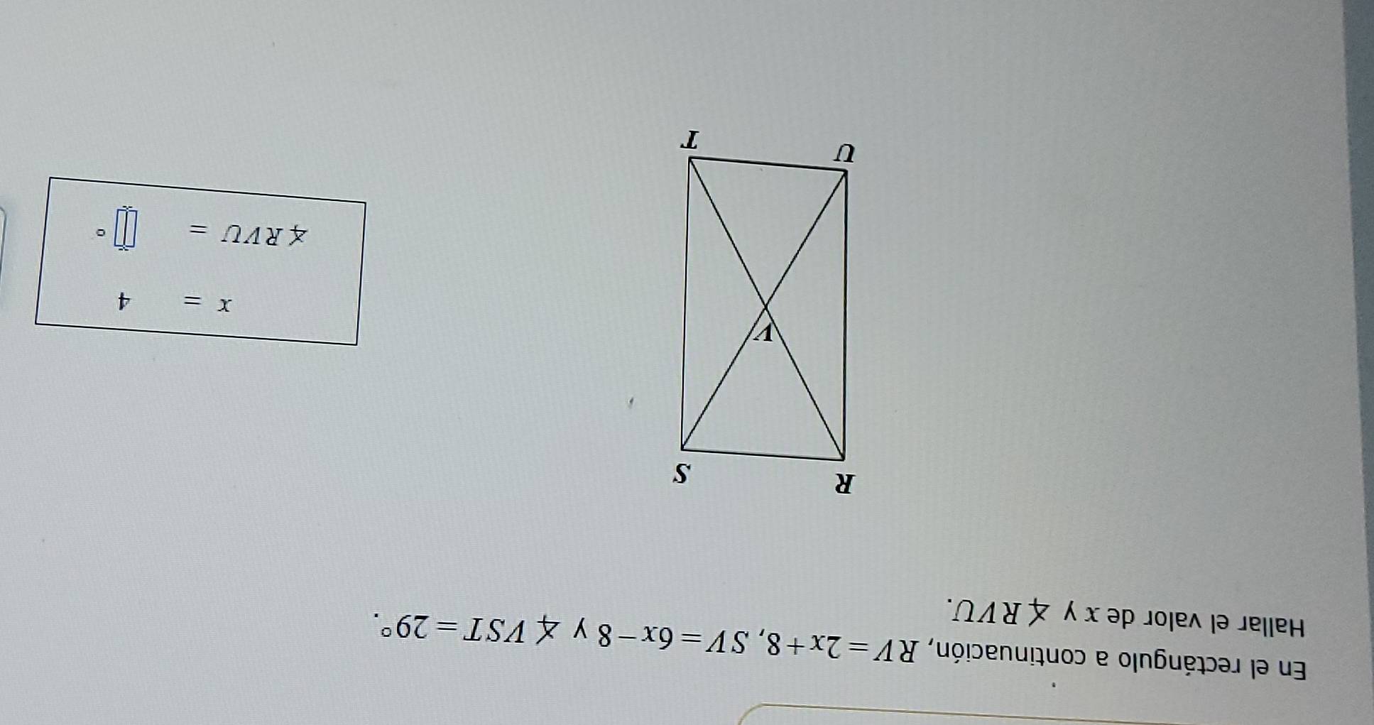 En el rectángulo a continuación, RV=2x+8, SV=6x-8 y ∠ VST=29°. 
Hallar el valor de x y ∠ RVU.
x=4
∠ RVU= frac ^circ  | 。