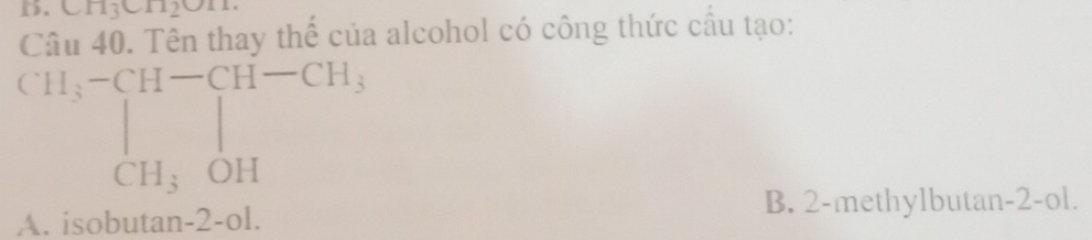 CH_3CH_2OTH
Câu 40. Tên thay thế của alcohol có công thức cầu tạo:
beginarrayr CH_3-CH-CH-CH, CH_3OH
B. 2-methylbutan-2-ol.