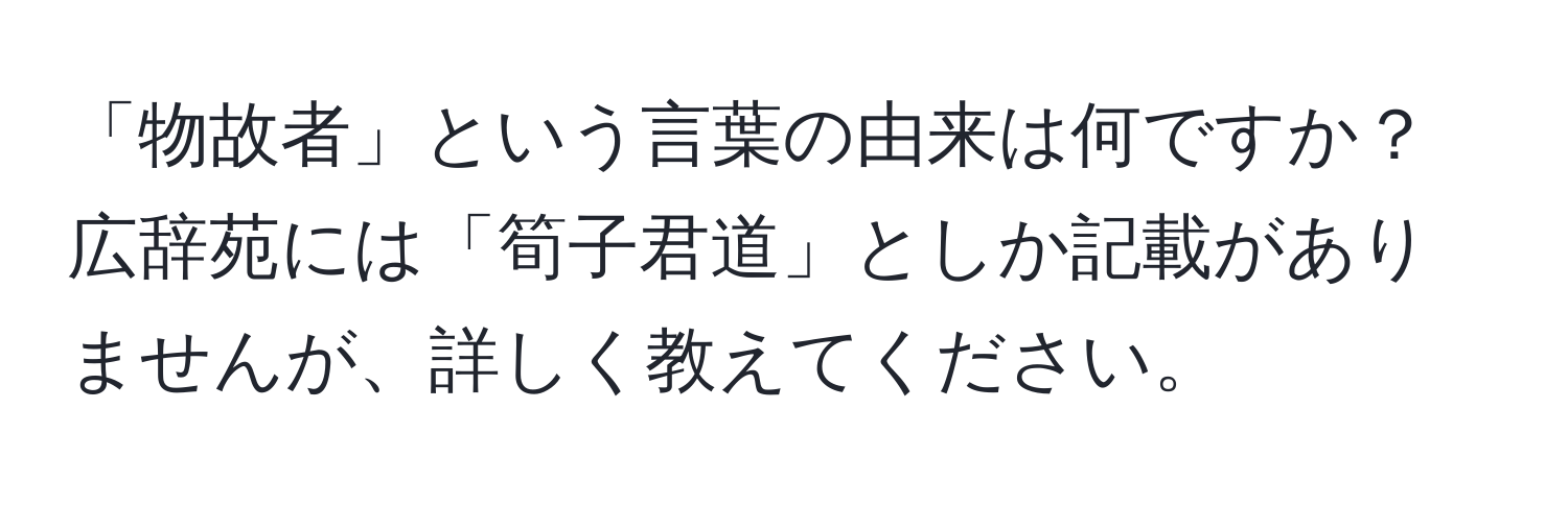 「物故者」という言葉の由来は何ですか？広辞苑には「筍子君道」としか記載がありませんが、詳しく教えてください。