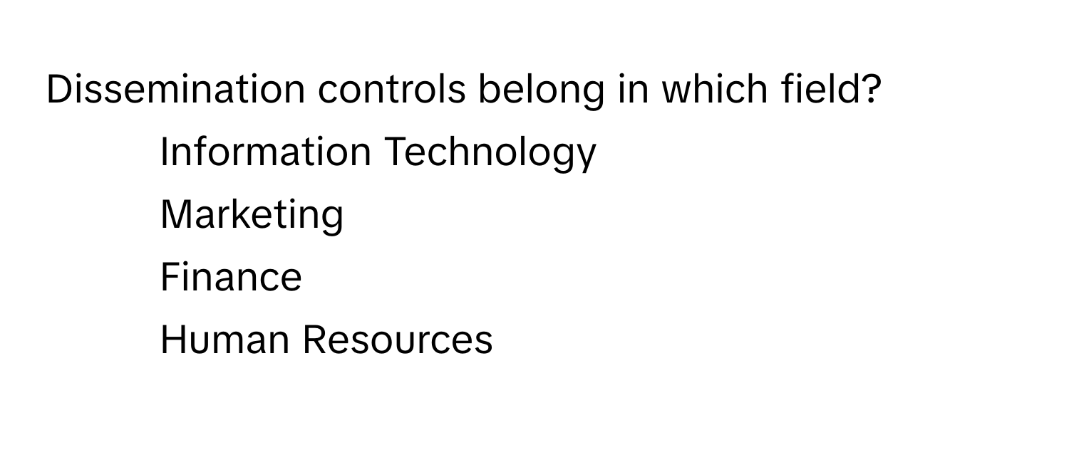 Dissemination controls belong in which field?

1) Information Technology 
2) Marketing 
3) Finance 
4) Human Resources