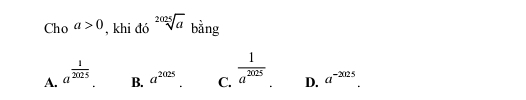 Cho a>0 , khi đó sqrt[2025](a) bằng
A. a^(frac 1)2025 a^(2025) C.  1/a^(2025)  D. a^(-2025)
B.