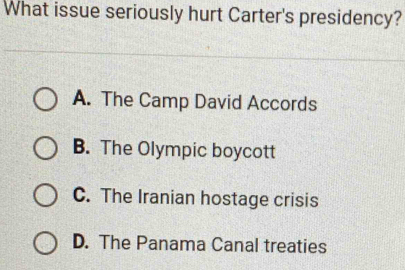 What issue seriously hurt Carter's presidency?
A. The Camp David Accords
B. The Olympic boycott
C. The Iranian hostage crisis
D. The Panama Canal treaties