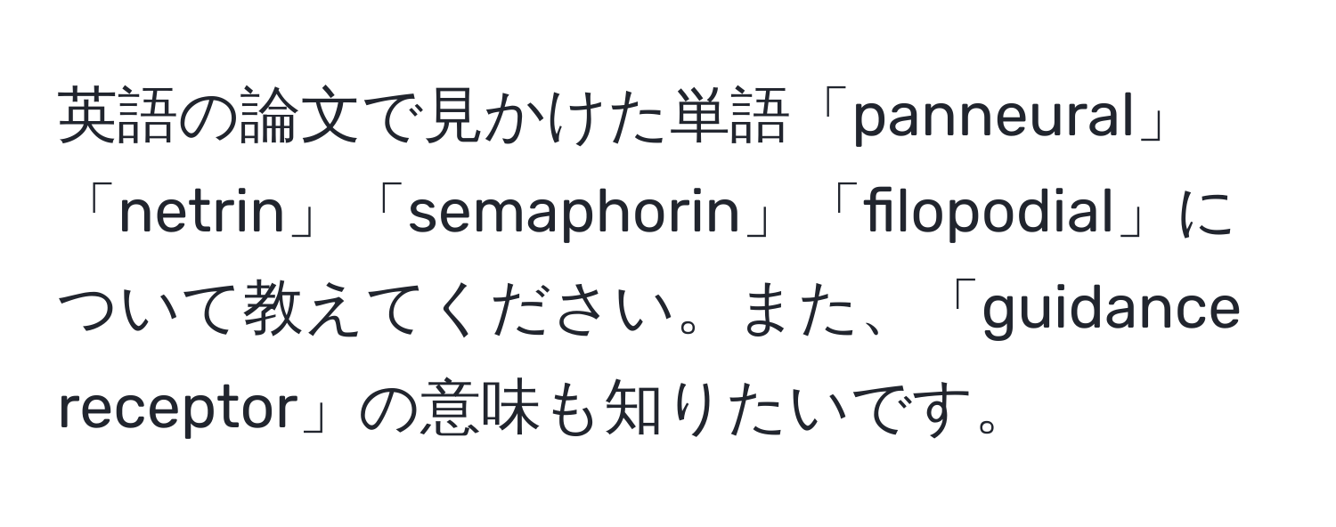 英語の論文で見かけた単語「panneural」「netrin」「semaphorin」「filopodial」について教えてください。また、「guidance receptor」の意味も知りたいです。